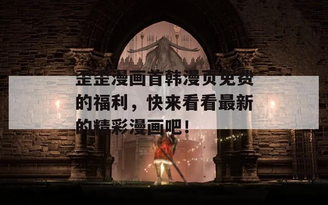 歪歪漫畫首韓漫頁免費的福利，快來看看最新的精彩漫畫吧！