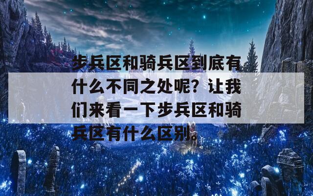 步兵區(qū)和騎兵區(qū)到底有什么不同之處呢？讓我們來看一下步兵區(qū)和騎兵區(qū)有什么區(qū)別。