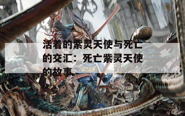 活著的紫靈天使與死亡的交匯：死亡紫靈天使的故事