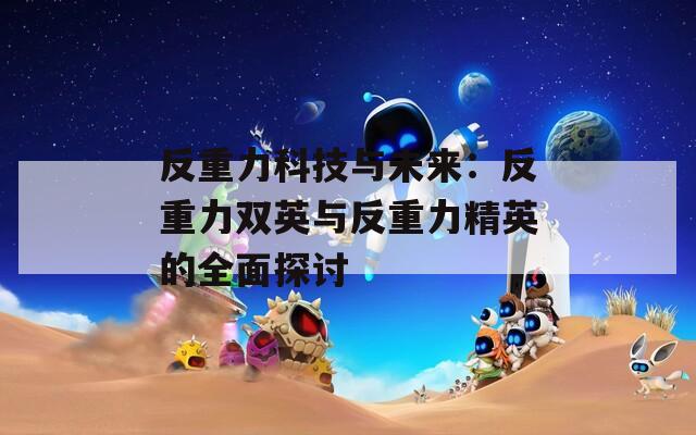 反重力科技與未來(lái)：反重力雙英與反重力精英的全面探討