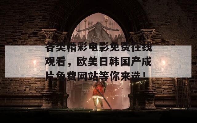各類精彩電影免費(fèi)在線觀看，歐美日韓國(guó)產(chǎn)成片免費(fèi)網(wǎng)站等你來(lái)選！