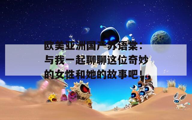 歐美亞洲國產(chǎn)蘇語棠：與我一起聊聊這位奇妙的女性和她的故事吧！