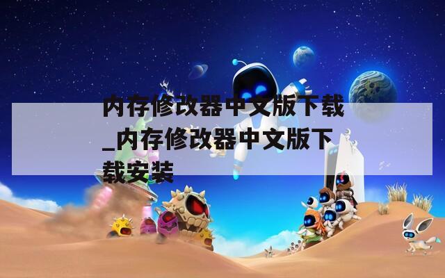 內(nèi)存修改器中文版下載_內(nèi)存修改器中文版下載安裝