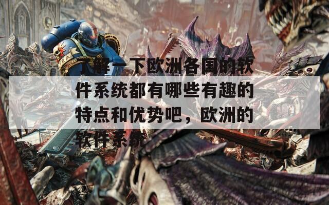 了解一下歐洲各國的軟件系統(tǒng)都有哪些有趣的特點(diǎn)和優(yōu)勢(shì)吧，歐洲的軟件系統(tǒng)