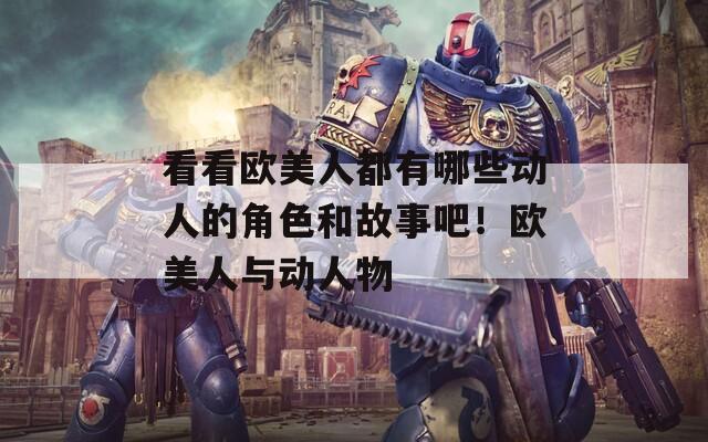 看看歐美人都有哪些動人的角色和故事吧！歐美人與動人物