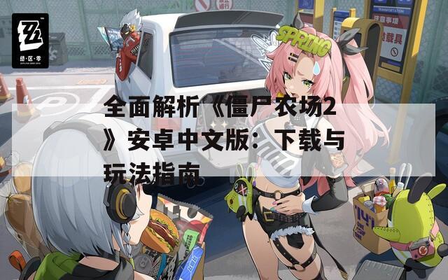 全面解析《僵尸農(nóng)場2》安卓中文版：下載與玩法指南
