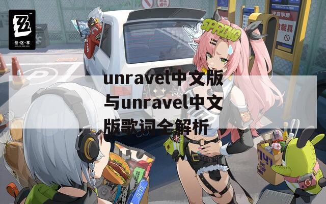 unravel中文版與unravel中文版歌詞全解析