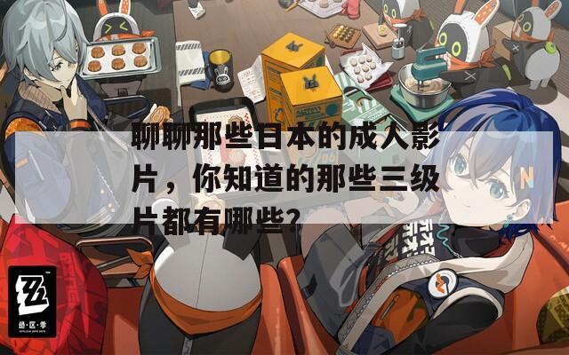 聊聊那些日本的成人影片，你知道的那些三級(jí)片都有哪些？