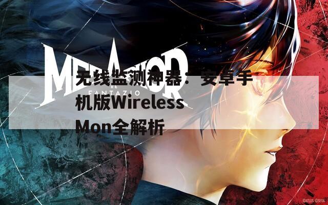 無(wú)線(xiàn)監(jiān)測(cè)神器：安卓手機(jī)版WirelessMon全解析