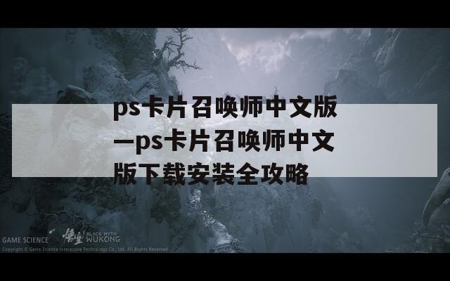 ps卡片召喚師中文版—ps卡片召喚師中文版下載安裝全攻略