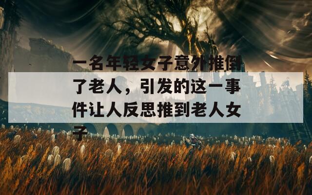 一名年輕女子意外推倒了老人，引發(fā)的這一事件讓人反思推到老人女子