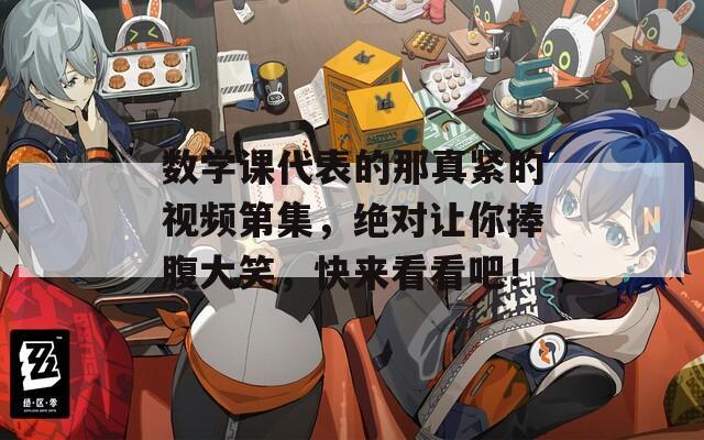 數(shù)學(xué)課代表的那真緊的視頻第集，絕對(duì)讓你捧腹大笑，快來看看吧！