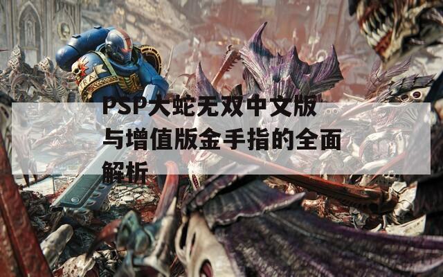PSP大蛇無雙中文版與增值版金手指的全面解析