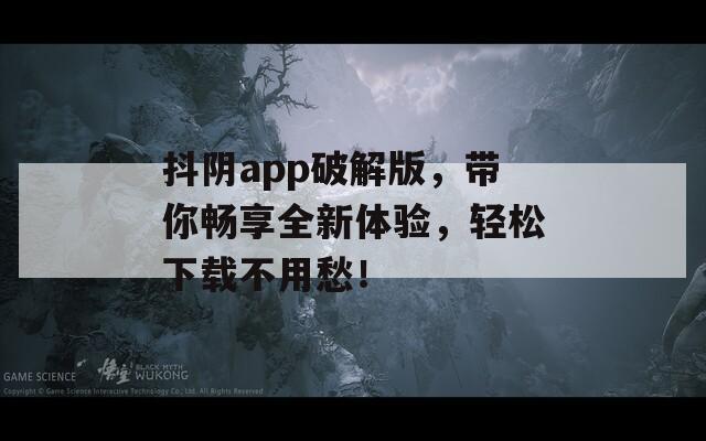抖陰app破解版，帶你暢享全新體驗(yàn)，輕松下載不用愁！