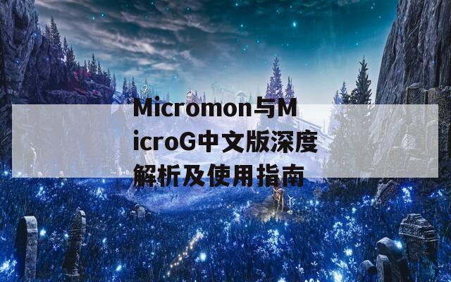 Micromon與MicroG中文版深度解析及使用指南