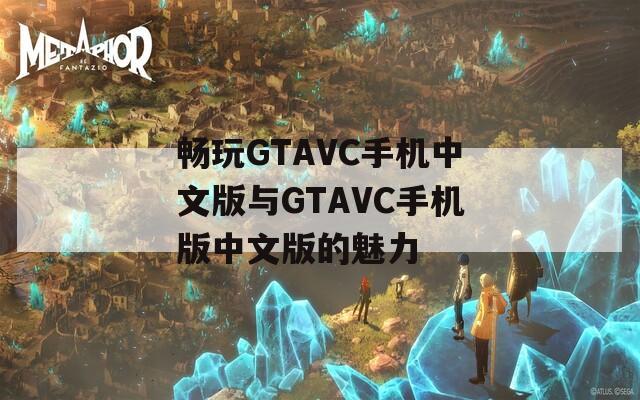 暢玩GTAVC手機中文版與GTAVC手機版中文版的魅力