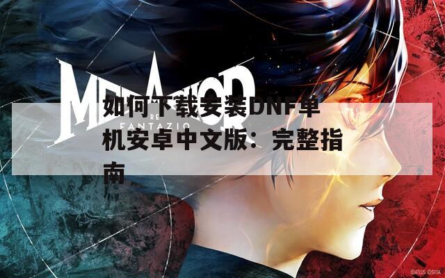 如何下載安裝DNF單機安卓中文版：完整指南