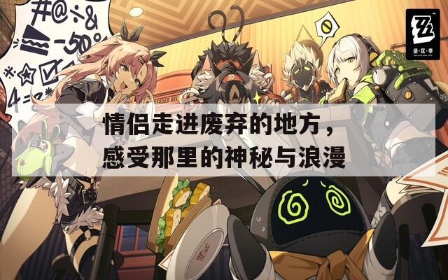情侶走進(jìn)廢棄的地方，感受那里的神秘與浪漫