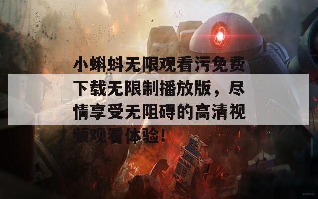 小蝌蚪無限觀看污免費下載無限制播放版，盡情享受無阻礙的高清視頻觀看體驗！