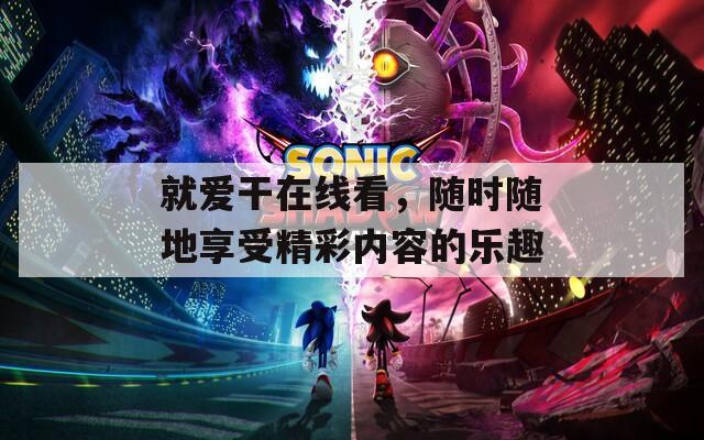 就愛(ài)干在線(xiàn)看，隨時(shí)隨地享受精彩內(nèi)容的樂(lè)趣