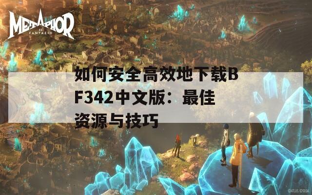 如何安全高效地下載BF342中文版：最佳資源與技巧