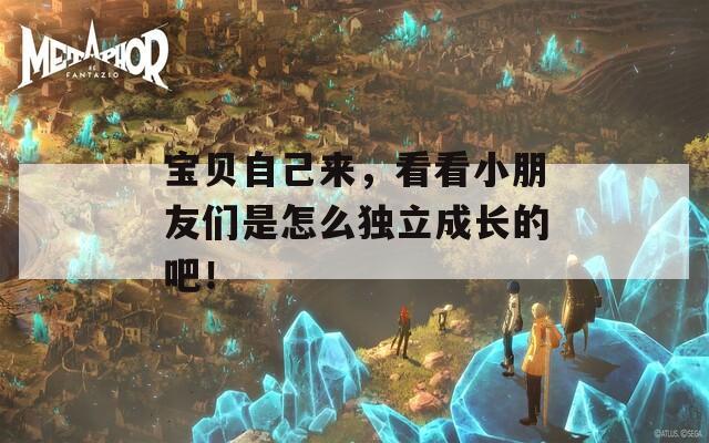 寶貝自己來，看看小朋友們是怎么獨(dú)立成長(zhǎng)的吧！
