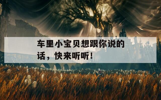 車?yán)镄氊愊敫阏f的話，快來聽聽！