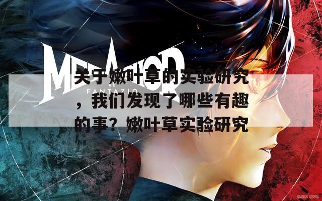 關(guān)于嫩葉草的實(shí)驗(yàn)研究，我們發(fā)現(xiàn)了哪些有趣的事？嫩葉草實(shí)驗(yàn)研究