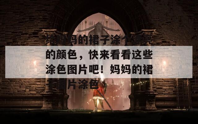 給媽媽的裙子涂個漂亮的顏色，快來看看這些涂色圖片吧！媽媽的裙子圖片涂色