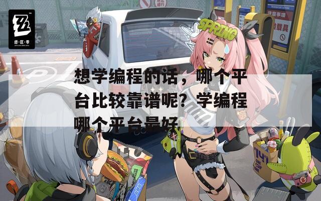 想學(xué)編程的話，哪個平臺比較靠譜呢？學(xué)編程哪個平臺最好