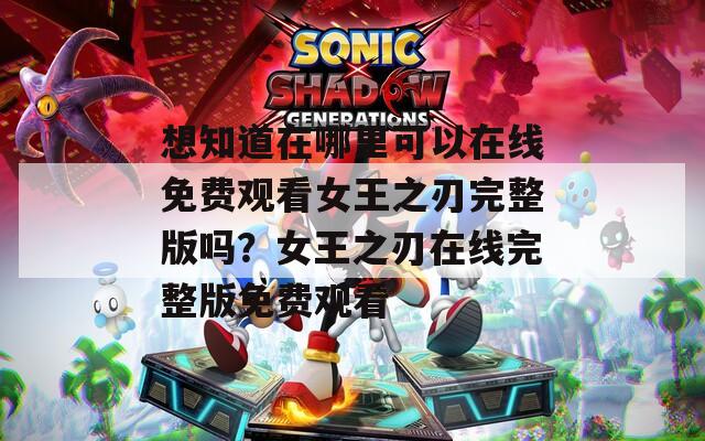 想知道在哪里可以在線(xiàn)免費(fèi)觀看女王之刃完整版嗎？女王之刃在線(xiàn)完整版免費(fèi)觀看