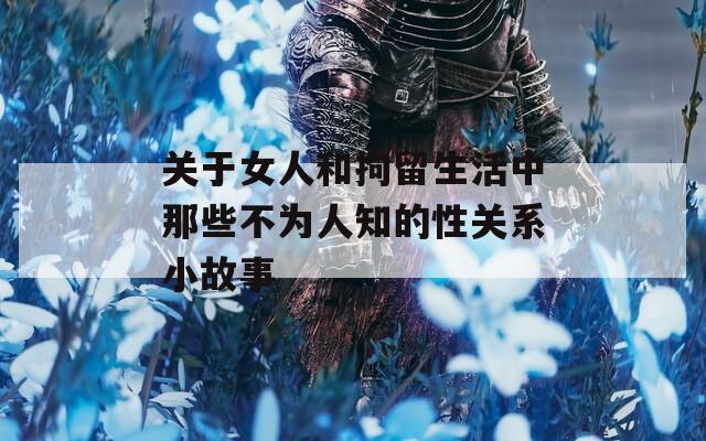 關(guān)于女人和拘留生活中那些不為人知的性關(guān)系小故事