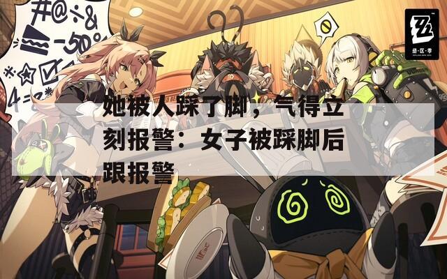她被人踩了腳，氣得立刻報警：女子被踩腳后跟報警