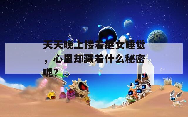 天天晚上摟著繼女睡覺(jué)，心里卻藏著什么秘密呢？
