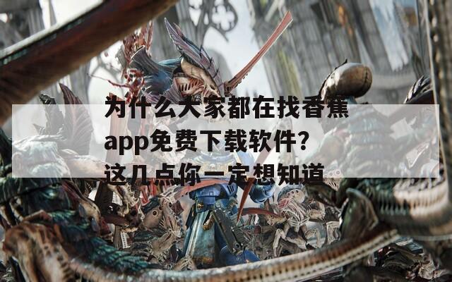 為什么大家都在找香蕉app免費(fèi)下載軟件？這幾點(diǎn)你一定想知道