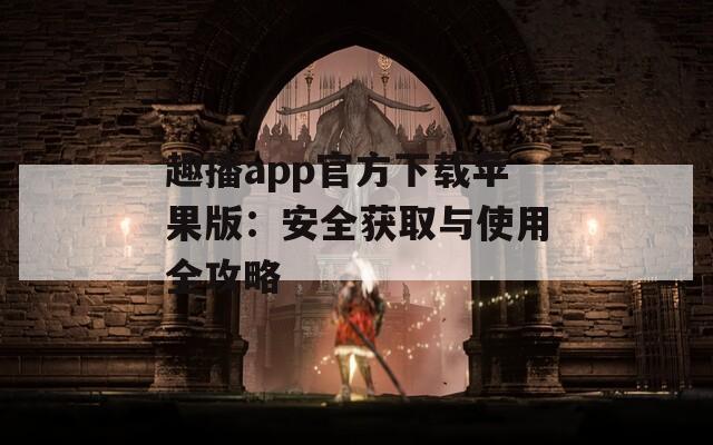 趣播app官方下載蘋(píng)果版：安全獲取與使用全攻略