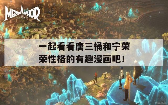 一起看看唐三桶和寧榮榮性格的有趣漫畫吧！