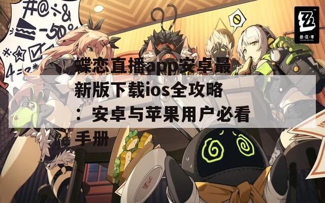 蝶戀直播app安卓最新版下載ios全攻略：安卓與蘋果用戶必看手冊