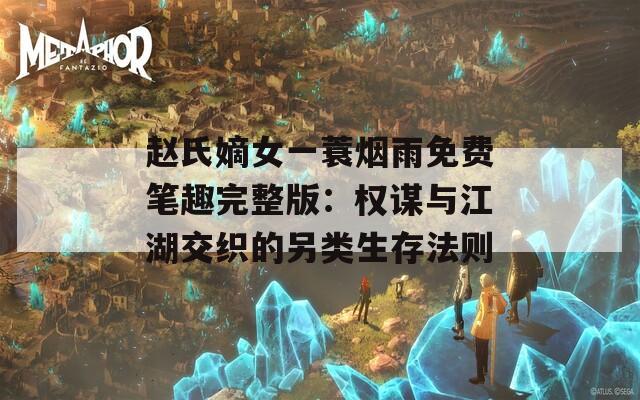 趙氏嫡女一蓑煙雨免費筆趣完整版：權(quán)謀與江湖交織的另類生存法則