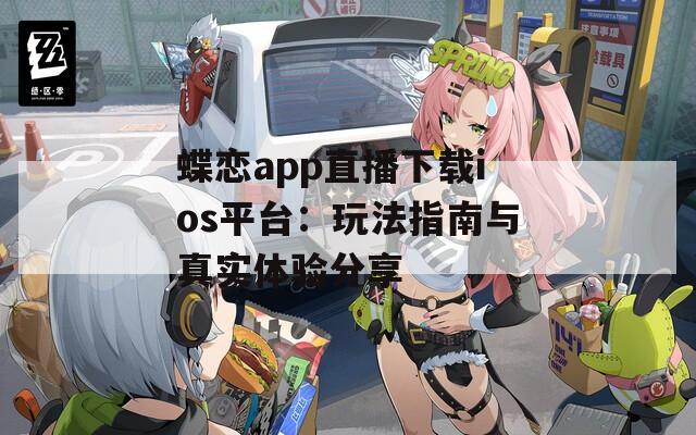 蝶戀app直播下載ios平臺：玩法指南與真實體驗分享