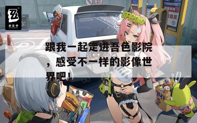 跟我一起走進(jìn)吾色影院，感受不一樣的影像世界吧！