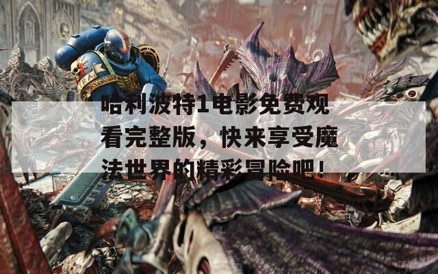 哈利波特1電影免費(fèi)觀看完整版，快來享受魔法世界的精彩冒險(xiǎn)吧！