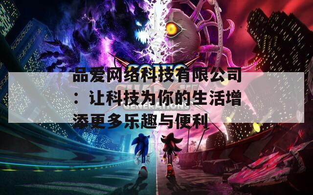 品愛網(wǎng)絡科技有限公司：讓科技為你的生活增添更多樂趣與便利