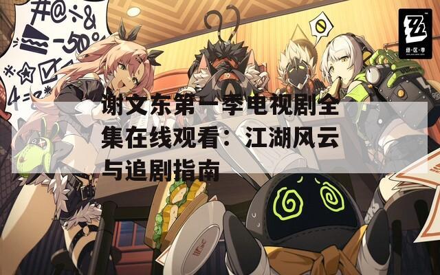 謝文東第一季電視劇全集在線觀看：江湖風(fēng)云與追劇指南