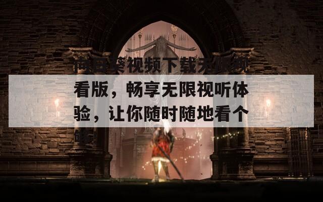向日葵視頻下載無(wú)限觀看版，暢享無(wú)限視聽體驗(yàn)，讓你隨時(shí)隨地看個(gè)夠！