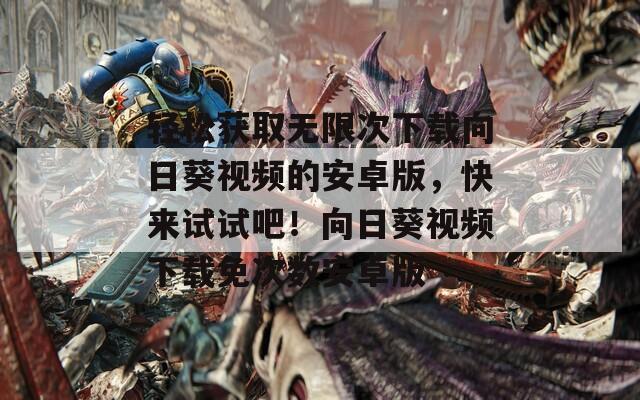 輕松獲取無(wú)限次下載向日葵視頻的安卓版，快來(lái)試試吧！向日葵視頻下載免次數(shù)安卓版