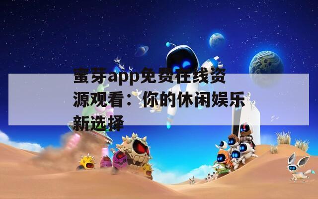 蜜芽app免費(fèi)在線資源觀看：你的休閑娛樂(lè)新選擇