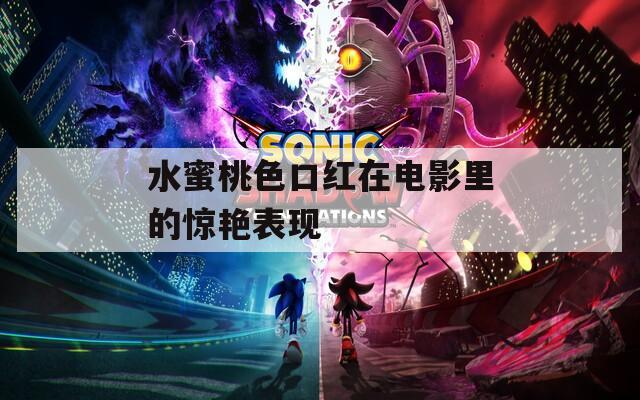 水蜜桃色口紅在電影里的驚艷表現(xiàn)