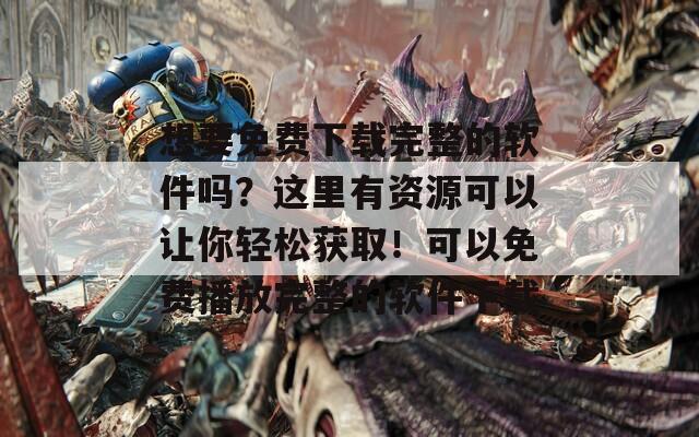 想要免費下載完整的軟件嗎？這里有資源可以讓你輕松獲??！可以免費播放完整的軟件下載