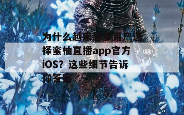 為什么越來越多用戶選擇蜜柚直播app官方iOS？這些細(xì)節(jié)告訴你答案